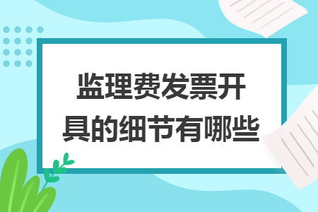 監(jiān)理費發(fā)票開具的細節(jié)有哪些