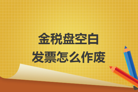 金稅盤空白發(fā)票怎么作廢