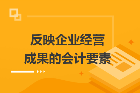 反映企業(yè)經(jīng)營成果的會計要素