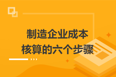 制造企業(yè)成本核算的六個(gè)步驟