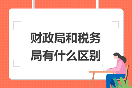 財政局和稅務局有什么區(qū)別