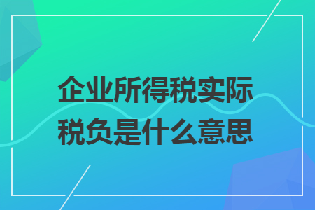 企業(yè)所得稅實際稅負是什么意思