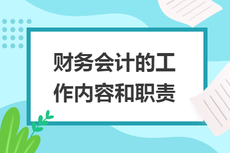 財務(wù)會計的工作內(nèi)容和職責(zé)