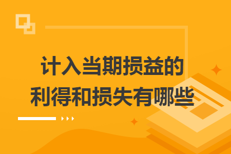 計(jì)入當(dāng)期損益的利得和損失有哪些