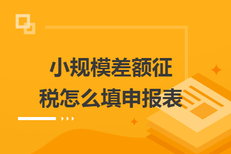 小規(guī)模差額征稅怎么填申報(bào)表
