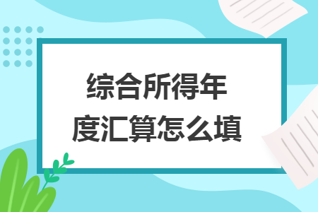 綜合所得年度匯算怎么填