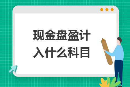 現(xiàn)金盤盈計(jì)入什么科目