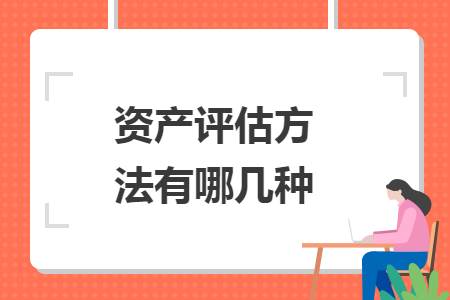 資產(chǎn)評(píng)估方法有哪幾種