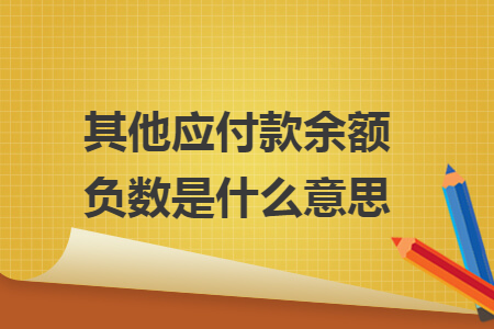 其他應付款余額負數(shù)是什么意思