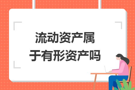 流動資產(chǎn)屬于有形資產(chǎn)嗎