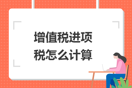 增值稅進(jìn)項(xiàng)稅怎么計(jì)算