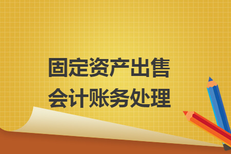 固定資產(chǎn)出售會(huì)計(jì)賬務(wù)處理