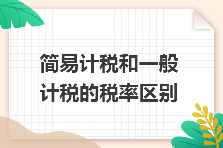 簡易計稅和一般計稅的稅率區(qū)別