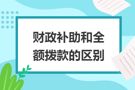 財政補助和全額撥款的區(qū)別
