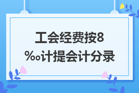 工會經(jīng)費按8‰計提會計分錄