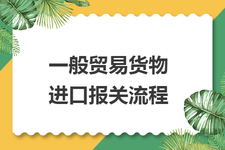 一般貿(mào)易貨物進口報關流程