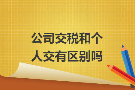 公司交稅和個(gè)人交有區(qū)別嗎