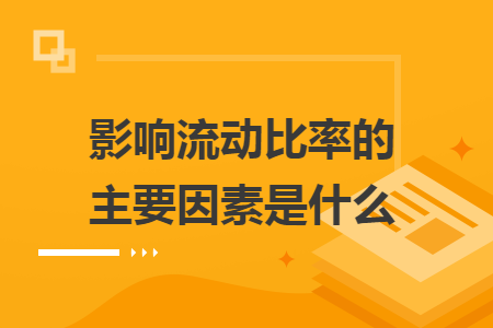 影響流動比率的主要因素是什么
