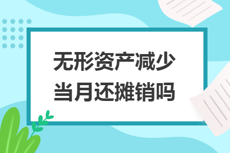 無(wú)形資產(chǎn)減少當(dāng)月還攤銷(xiāo)嗎