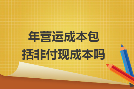 年?duì)I運(yùn)成本包括非付現(xiàn)成本嗎