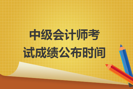 中級會計(jì)師考試成績公布時間