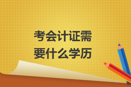 考會(huì)計(jì)證需要什么學(xué)歷