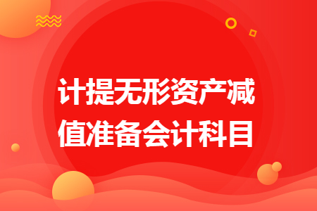 計提無形資產(chǎn)減值準(zhǔn)備會計科目