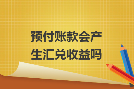 預(yù)付賬款會(huì)產(chǎn)生匯兌收益嗎