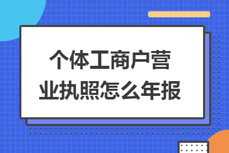 個體工商戶營業(yè)執(zhí)照怎么年報