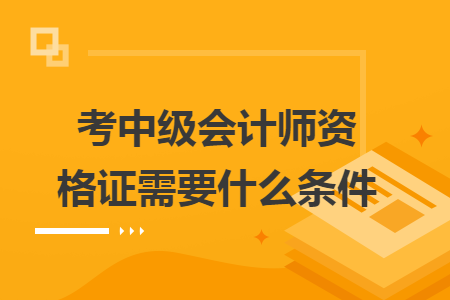 考中級會計(jì)師資格證需要什么條件