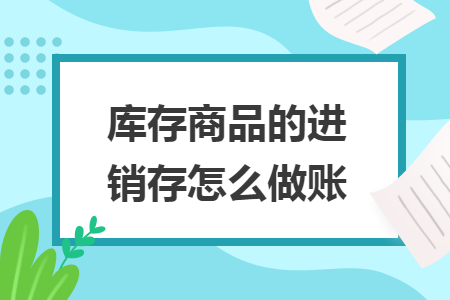 庫存商品的進(jìn)銷存怎么做賬