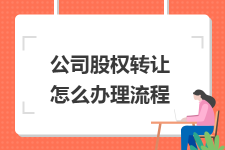 公司股權(quán)轉(zhuǎn)讓怎么辦理流程