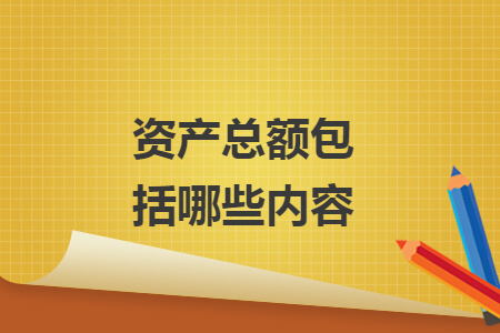 資產(chǎn)總額包括哪些內(nèi)容