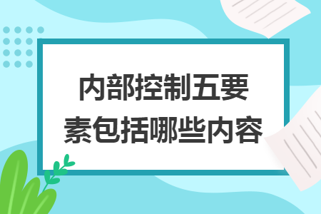 內(nèi)部控制五要素包括哪些內(nèi)容