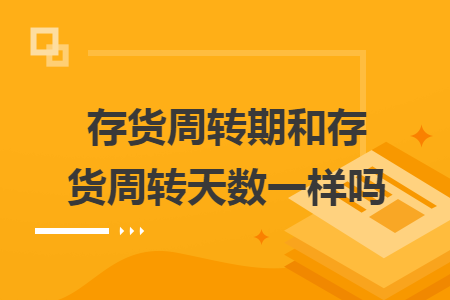 存貨周轉期和存貨周轉天數一樣嗎
