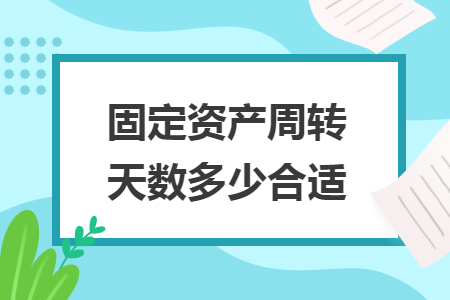 固定資產(chǎn)周轉(zhuǎn)天數(shù)多少合適