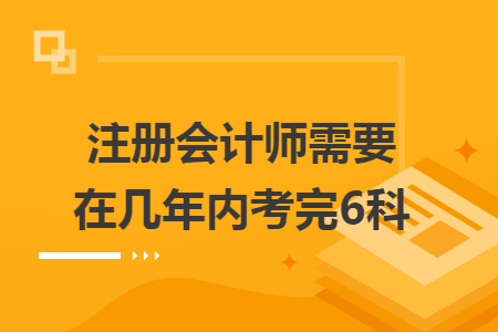 注冊會計師需要在幾年內(nèi)考完6科