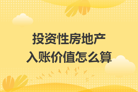 投資性房地產(chǎn)入賬價值怎么算