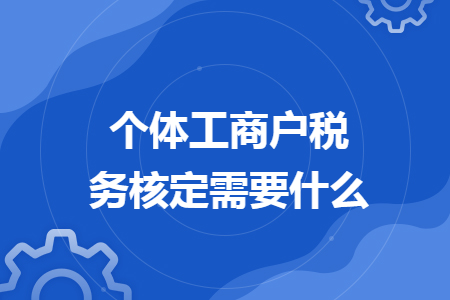 個體工商戶稅務核定需要什么