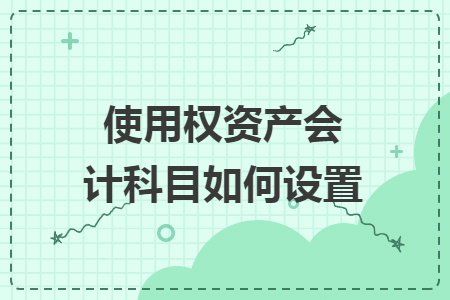 使用權(quán)資產(chǎn)會(huì)計(jì)科目如何設(shè)置