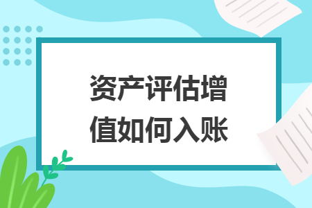 資產(chǎn)評估增值如何入賬
