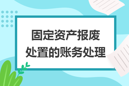 固定資產(chǎn)報(bào)廢處置的賬務(wù)處理