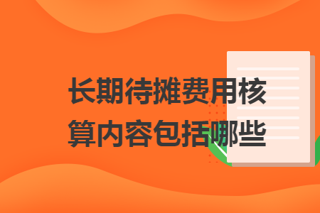 長期待攤費(fèi)用核算內(nèi)容包括哪些