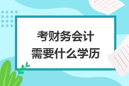 考財(cái)務(wù)會(huì)計(jì)需要什么學(xué)歷