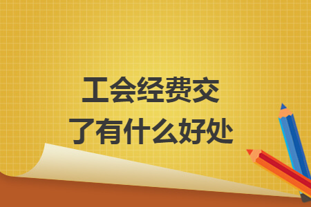 工會經(jīng)費交了有什么好處