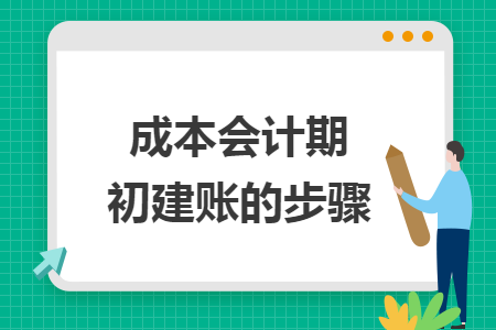 成本會計期初建賬的步驟