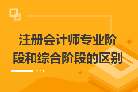 注冊會計師專業(yè)階段和綜合階段的區(qū)別