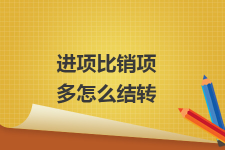 進項比銷項多怎么結(jié)轉(zhuǎn)