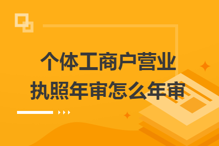 個(gè)體工商戶營業(yè)執(zhí)照年審怎么年審