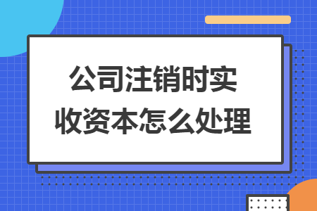 公司注銷時實收資本怎么處理